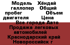  › Модель ­ Хёндай галлопер › Общий пробег ­ 152 000 › Объем двигателя ­ 2 › Цена ­ 185 000 - Все города Авто » Продажа легковых автомобилей   . Краснодарский край,Новороссийск г.